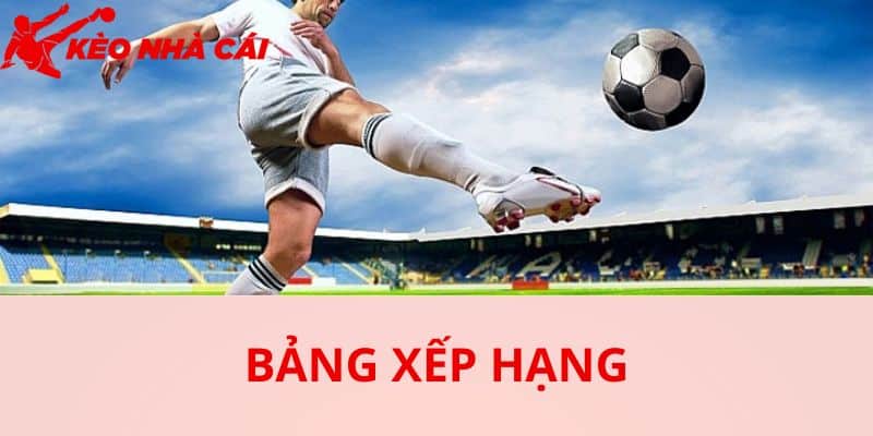 Bảng Xếp Hạng Kèo Nhà Cái 55 Hôm Nay - bang xep hang tai keonhacai co gi thu hut Bảng xếp hạng tại Kèo Nhà Cái có gì thu hút