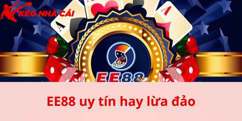 Khái quát về EE88 làm rõ EE88 uy tín hay lừa đảo
