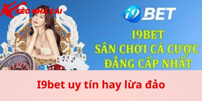 Nội dung cơ bản về nhà cái I9bet uy tín hay lừa đảo