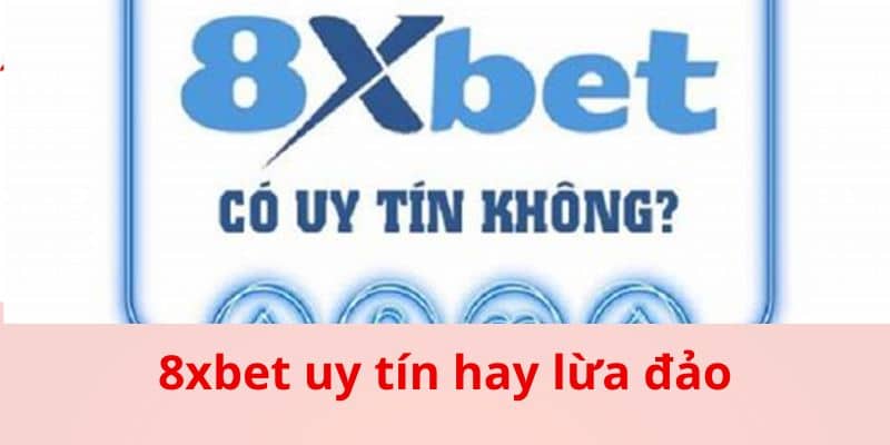 Sự Thật Về 8xbet Uy Tín Hay Lừa Đảo Dành Cho Người Chơi - tong quan so bo ve nha cai Tổng quan sơ bộ về nhà cái 8xbet