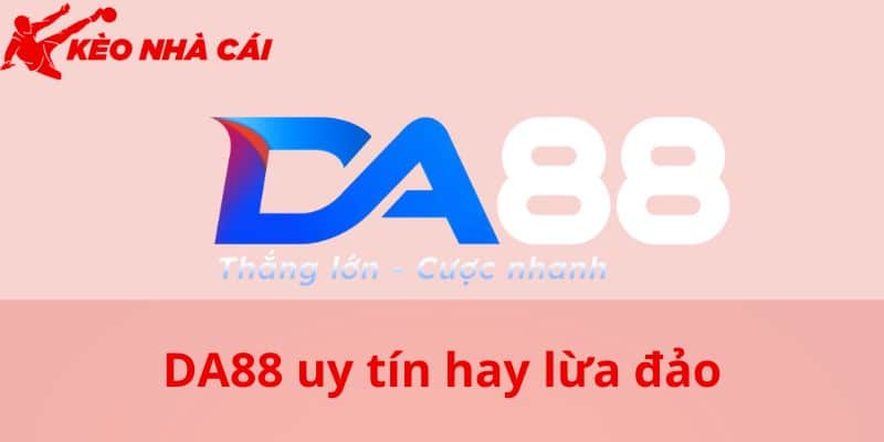 Nhận biết DA88 uy tín hay lừa đảo