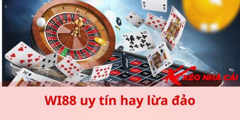 WI88 Uy Tín Hay Lừa Đảo - Tìm Hiểu Sự Thật Từ KEONHACAI - thac mac wi88 uy tin hay lua dao den tu cuoc thu Thắc mắc WI88 uy tín hay lừa đảo đến từ cược thủ
