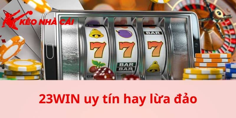 Thắc mắc 23WIN uy tín hay lừa đảo bắt đầu từ đâu?