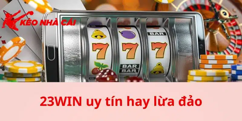 23WIN Uy Tín Hay Lừa Đảo - Thông Tin Từ Kèo Nhà Cái Chi Tiết - thac mac 23win uy tin hay lua dao bat dau tu dau Thắc mắc 23WIN uy tín hay lừa đảo bắt đầu từ đâu?